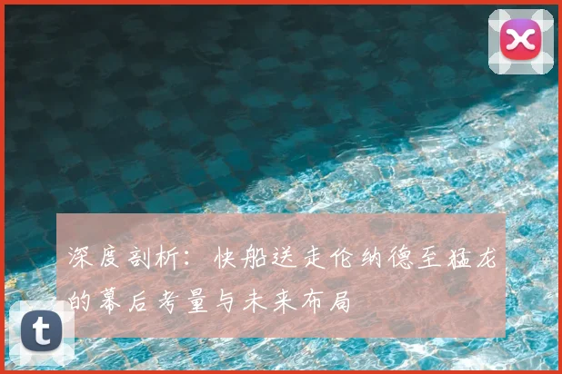 深度剖析:快船送走伦纳德至猛龙的幕后考量与未来布局