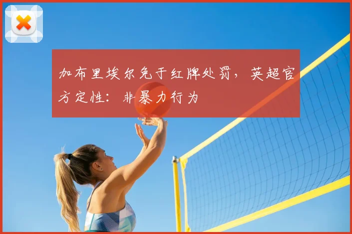 加布里埃尔免于红牌处罚，英超官方定性：非暴力行为