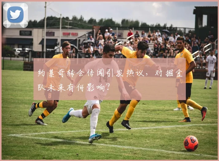 约基奇转会传闻引发热议,对掘金队未来有何影响?