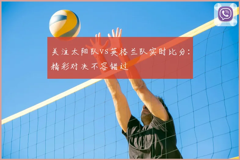 关注太阳队vs英格兰队实时比分：精彩对决不容错过