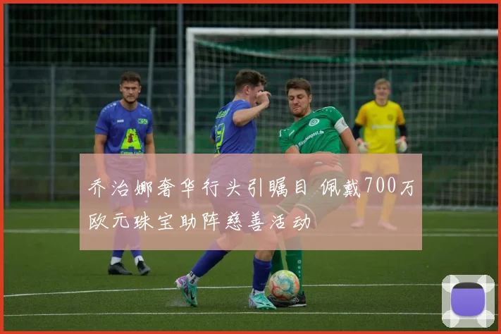 乔治娜奢华行头引瞩目 佩戴700万欧元珠宝助阵慈善活动