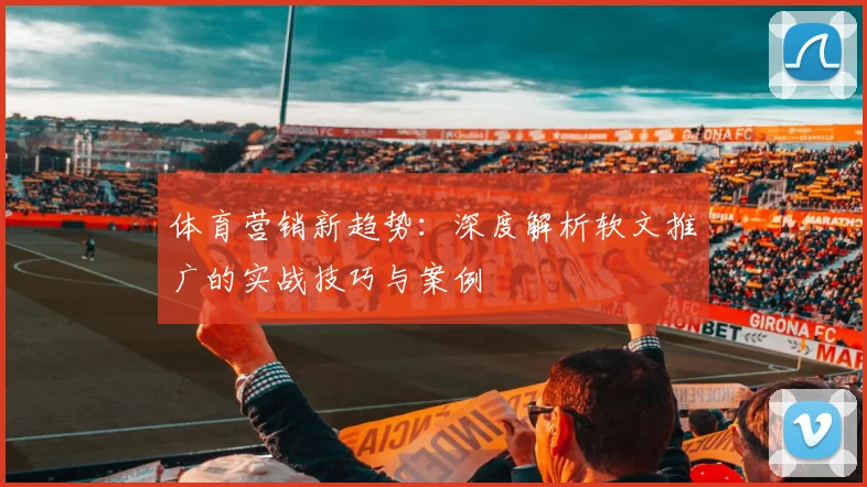 体育营销新趋势:深度解析软文推广的实战技巧与案例