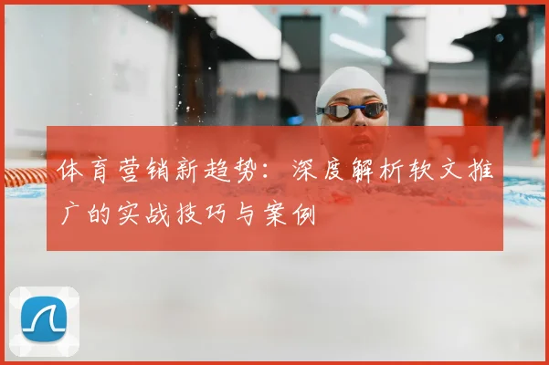 体育营销新趋势：深度解析软文推广的实战技巧与案例