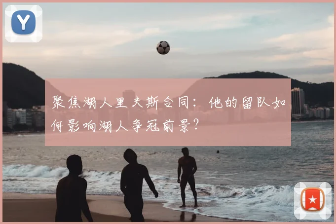 聚焦湖人里夫斯合同：他的留队如何影响湖人争冠前景？