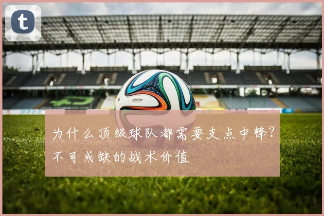 为什么顶级球队都需要支点中锋?不可或缺的战术价值