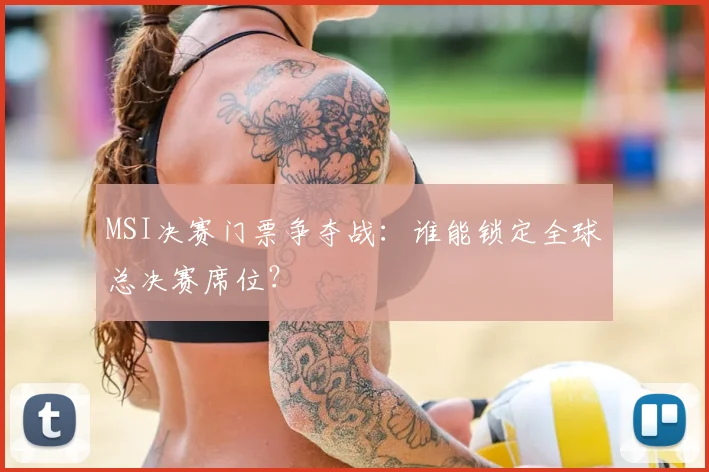MSI决赛门票争夺战：谁能锁定全球总决赛席位？