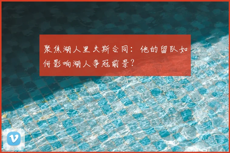 聚焦湖人里夫斯合同:他的留队如何影响湖人争冠前景?