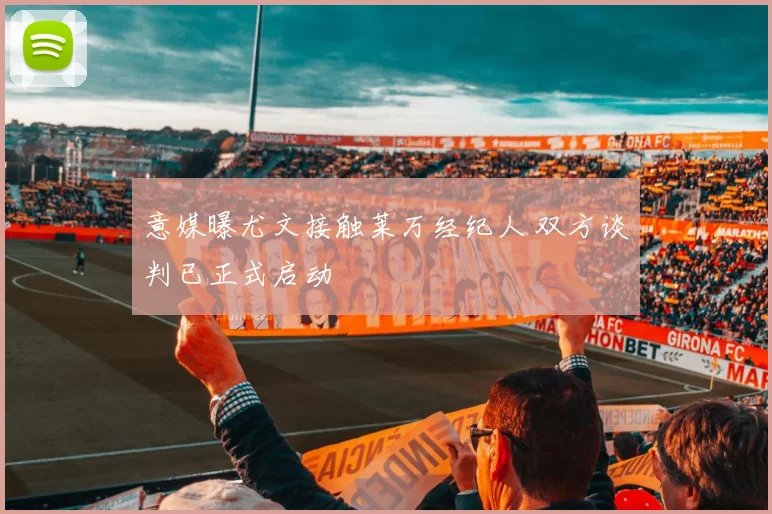 意媒曝尤文接触莱万经纪人 双方谈判已正式启动