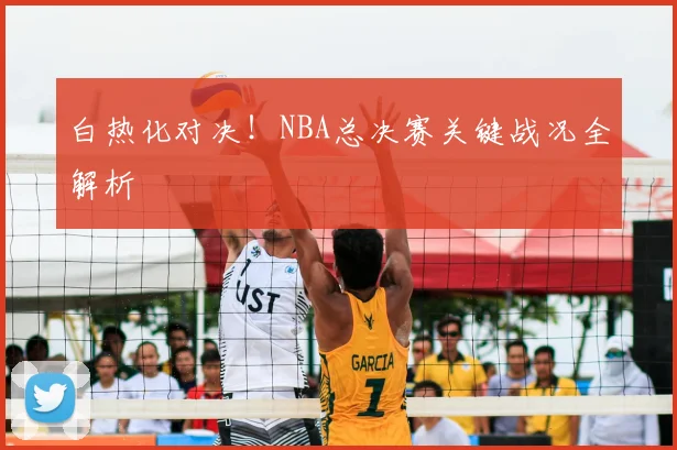 白热化对决！NBA总决赛关键战况全解析
