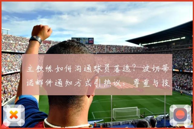 主教练如何沟通球员落选？波切蒂诺邮件通知方式引热议，尊重与技巧是关键